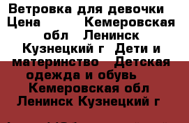 Ветровка для девочки › Цена ­ 500 - Кемеровская обл., Ленинск-Кузнецкий г. Дети и материнство » Детская одежда и обувь   . Кемеровская обл.,Ленинск-Кузнецкий г.